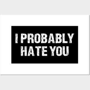 I Probably Hate You Funny Sarcasm Posters and Art